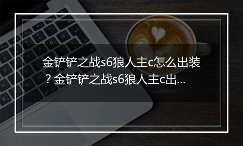 金铲铲之战s6狼人主c怎么出装？金铲铲之战s6狼人主c出装攻略