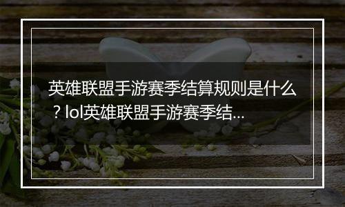 英雄联盟手游赛季结算规则是什么？lol英雄联盟手游赛季结算规则介绍
