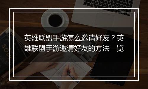英雄联盟手游怎么邀请好友？英雄联盟手游邀请好友的方法一览