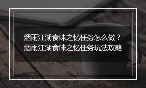 烟雨江湖食味之忆任务怎么做？烟雨江湖食味之忆任务玩法攻略
