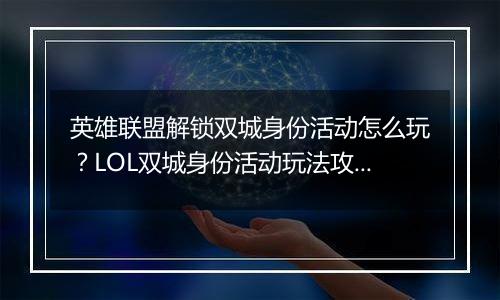 英雄联盟解锁双城身份活动怎么玩？LOL双城身份活动玩法攻略