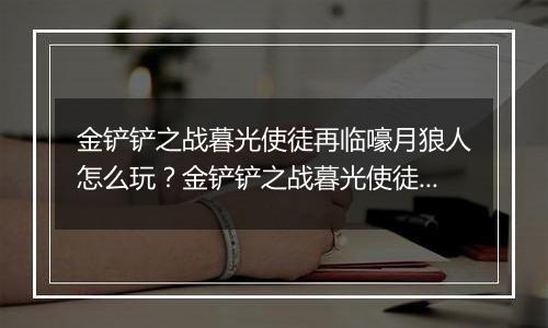 金铲铲之战暮光使徒再临嚎月狼人怎么玩？金铲铲之战暮光使徒再临嚎月狼人玩法攻略