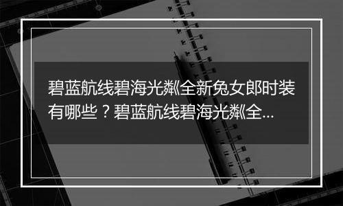 碧蓝航线碧海光粼全新兔女郎时装有哪些？碧蓝航线碧海光粼全新兔女郎时装介绍
