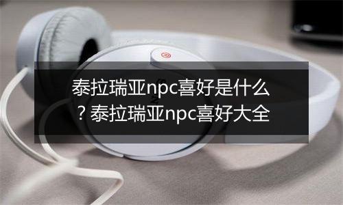 泰拉瑞亚npc喜好是什么？泰拉瑞亚npc喜好大全
