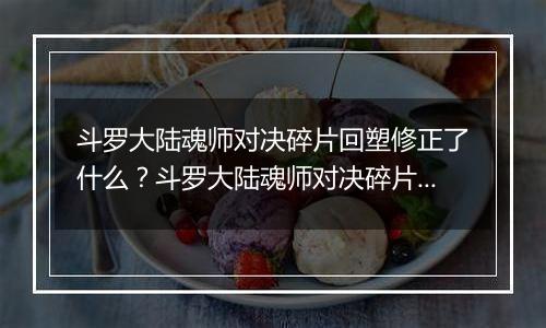 斗罗大陆魂师对决碎片回塑修正了什么？斗罗大陆魂师对决碎片回塑最新攻略