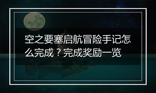 空之要塞启航冒险手记怎么完成？完成奖励一览