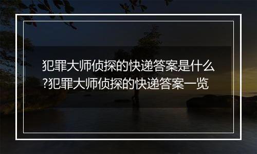 犯罪大师侦探的快递答案是什么?犯罪大师侦探的快递答案一览