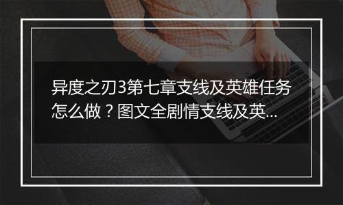 异度之刃3第七章支线及英雄任务怎么做？图文全剧情支线及英雄任务流程攻略