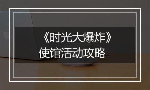 《时光大爆炸》使馆活动攻略