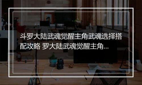 斗罗大陆武魂觉醒主角武魂选择搭配攻略 罗大陆武魂觉醒主角武魂怎么搭配？