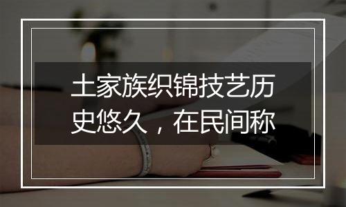 土家族织锦技艺历史悠久，在民间称