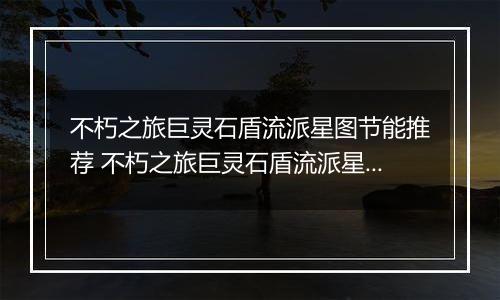 不朽之旅巨灵石盾流派星图节能推荐 不朽之旅巨灵石盾流派星图兵装职业搭配详解