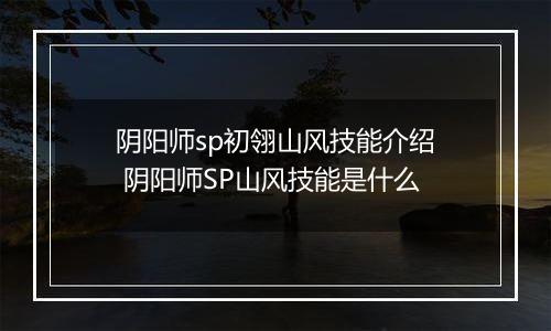 阴阳师sp初翎山风技能介绍 阴阳师SP山风技能是什么