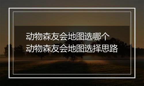 动物森友会地图选哪个 动物森友会地图选择思路
