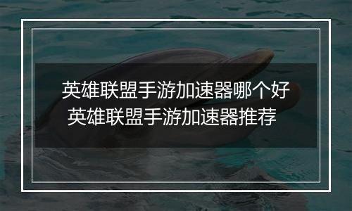 英雄联盟手游加速器哪个好 英雄联盟手游加速器推荐