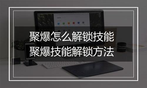 聚爆怎么解锁技能 聚爆技能解锁方法
