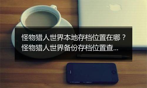 怪物猎人世界本地存档位置在哪？怪物猎人世界备份存档位置查找教学