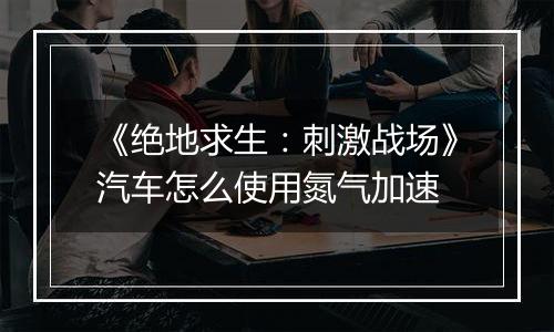 《绝地求生：刺激战场》汽车怎么使用氮气加速
