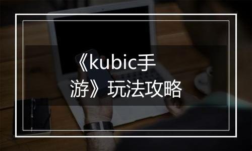 《kubic手游》玩法攻略