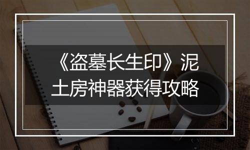 《盗墓长生印》泥土房神器获得攻略