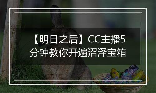 【明日之后】CC主播5分钟教你开遍沼泽宝箱