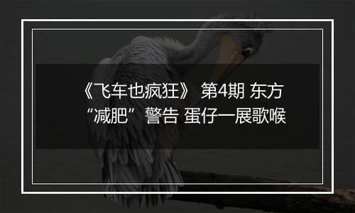 《飞车也疯狂》 第4期 东方“减肥”警告 蛋仔一展歌喉