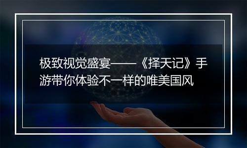 极致视觉盛宴——《择天记》手游带你体验不一样的唯美国风