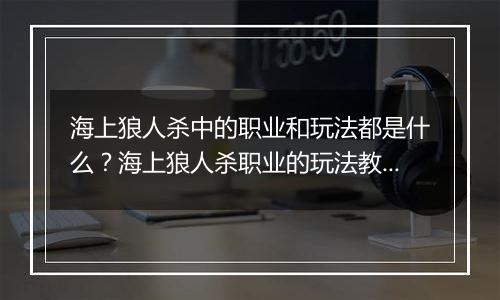 海上狼人杀中的职业和玩法都是什么？海上狼人杀职业的玩法教学攻略