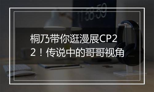 桐乃带你逛漫展CP22！传说中的哥哥视角