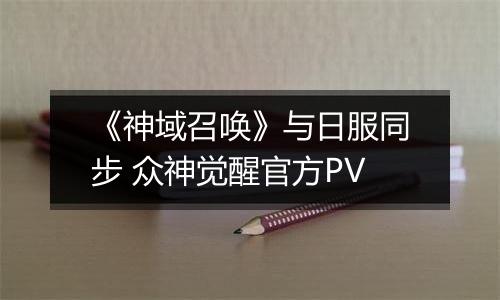 《神域召唤》与日服同步 众神觉醒官方PV
