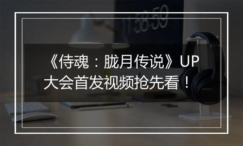 《侍魂：胧月传说》UP大会首发视频抢先看！