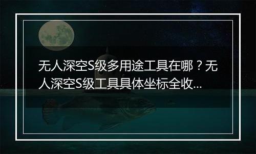 无人深空S级多用途工具在哪？无人深空S级工具具体坐标全收集分享