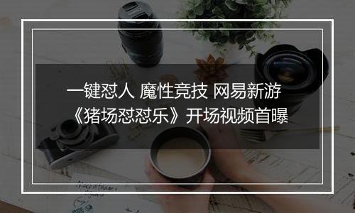 一键怼人 魔性竞技 网易新游《猪场怼怼乐》开场视频首曝
