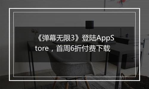 《弹幕无限3》登陆AppStore，首周6折付费下载
