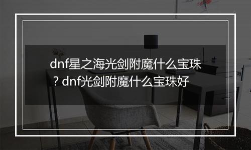 dnf星之海光剑附魔什么宝珠？dnf光剑附魔什么宝珠好