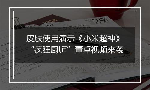 皮肤使用演示《小米超神》“疯狂厨师”董卓视频来袭