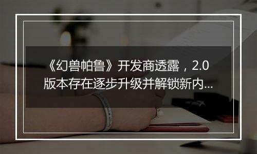 《幻兽帕鲁》开发商透露，2.0版本存在逐步升级并解锁新内容的可能性