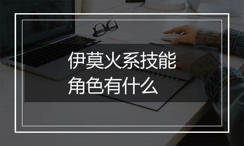 伊莫火系技能角色有什么