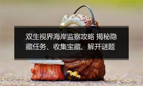 双生视界海岸监察攻略 揭秘隐藏任务、收集宝藏、解开谜题