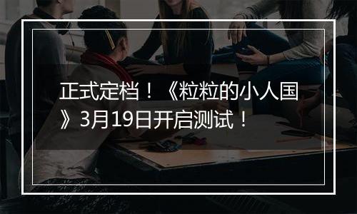 正式定档！《粒粒的小人国》3月19日开启测试！