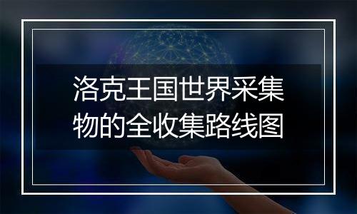 洛克王国世界采集物的全收集路线图