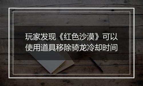 玩家发现《红色沙漠》可以使用道具移除骑龙冷却时间