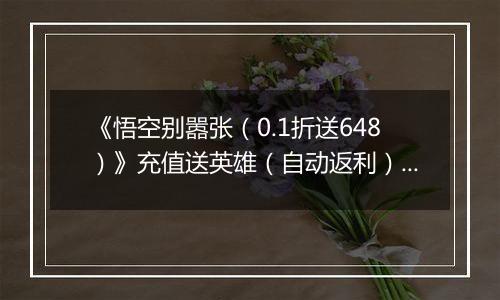 《悟空别嚣张（0.1折送648）》充值送英雄（自动返利）2026-03-31-2026-04-10