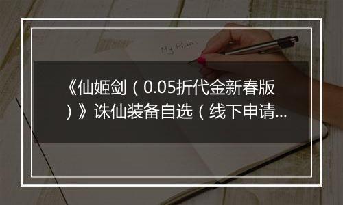 《仙姬剑（0.05折代金新春版）》诛仙装备自选（线下申请）2026-04-08-2026-04-10