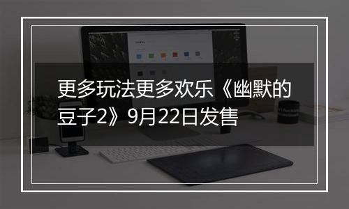 更多玩法更多欢乐《幽默的豆子2》9月22日发售