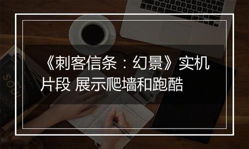 《刺客信条：幻景》实机片段 展示爬墙和跑酷