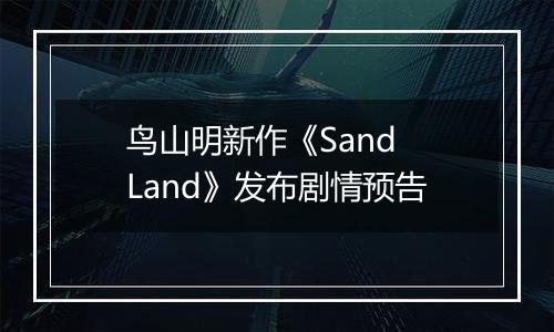 鸟山明新作《Sand Land》发布剧情预告