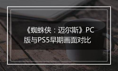 《蜘蛛侠：迈尔斯》PC版与PS5早期画面对比