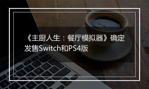 《主厨人生：餐厅模拟器》确定发售Switch和PS4版
