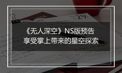 《无人深空》NS版预告 享受掌上带来的星空探索